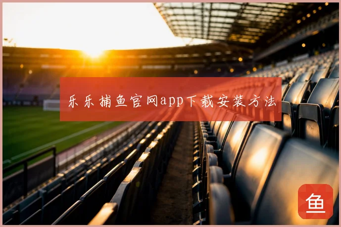 乐乐捕鱼官网app下载安装方法