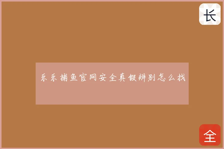 乐乐捕鱼官网安全真假辨别怎么找