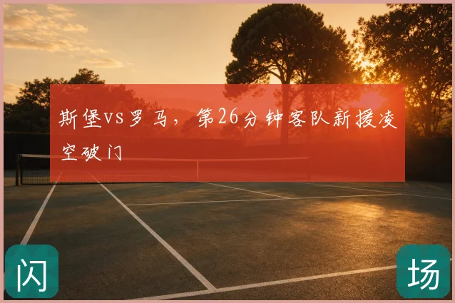 斯堡vs罗马,第26分钟客队新援凌空破门