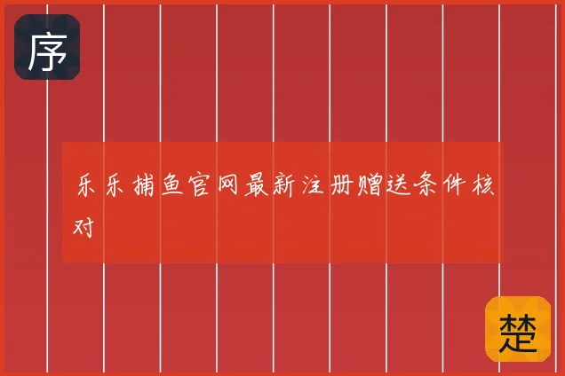 乐乐捕鱼官网最新注册赠送条件核对