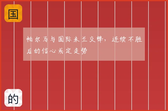 帕尔马与国际米兰交锋，连续不胜后的信心或定走势