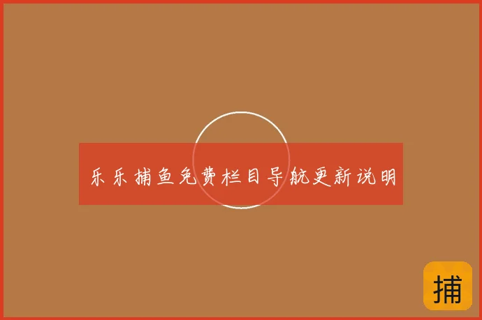 乐乐捕鱼免费栏目导航更新说明