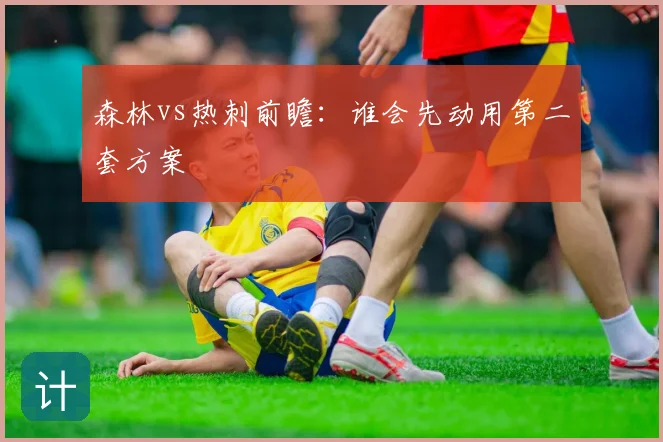 森林vs热刺前瞻:谁会先动用第二套方案
