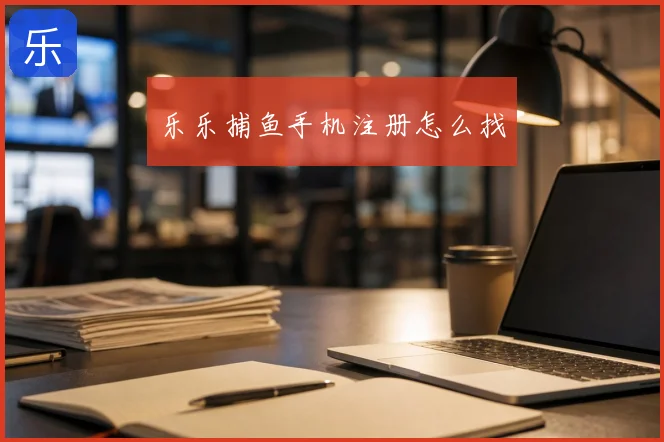 乐乐捕鱼手机注册怎么找