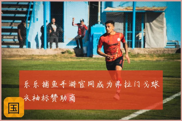 乐乐捕鱼手游官网成为弗拉门戈球衣袖标赞助商
