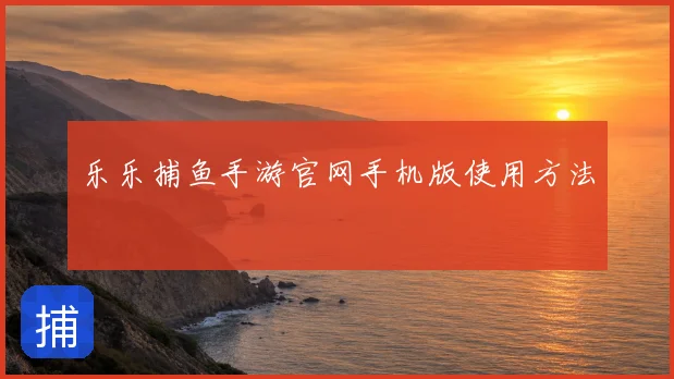 乐乐捕鱼手游官网手机版使用方法