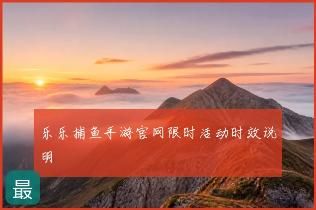 乐乐捕鱼手游官网限时活动时效说明