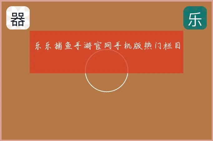 乐乐捕鱼手游官网手机版热门栏目