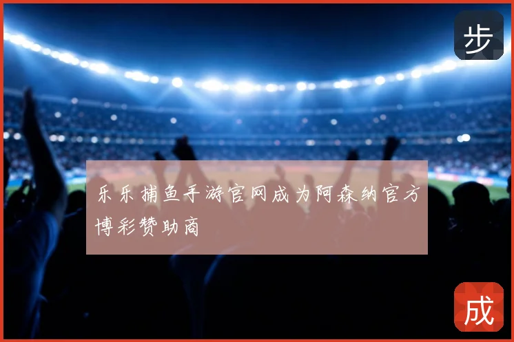 乐乐捕鱼手游官网成为阿森纳官方博彩赞助商