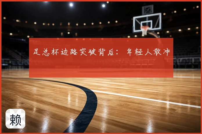 足总杯边路突破背后:年轻人敢冲